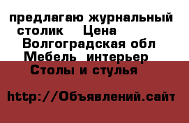 предлагаю журнальный столик  › Цена ­ 1 500 - Волгоградская обл. Мебель, интерьер » Столы и стулья   